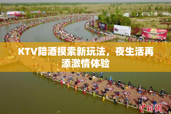 KTV陪酒摸索新玩法，夜生活再添激情体验