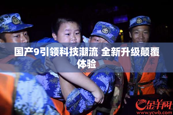 国产9引领科技潮流 全新升级颠覆体验