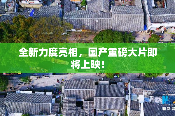 全新力度亮相，国产重磅大片即将上映！