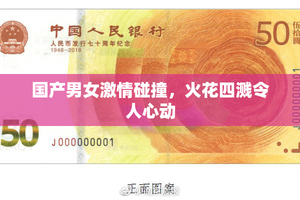 国产男女激情碰撞，火花四溅令人心动