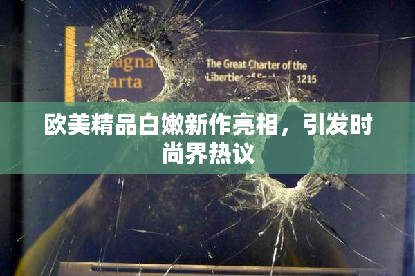 欧美精品白嫩新作亮相，引发时尚界热议