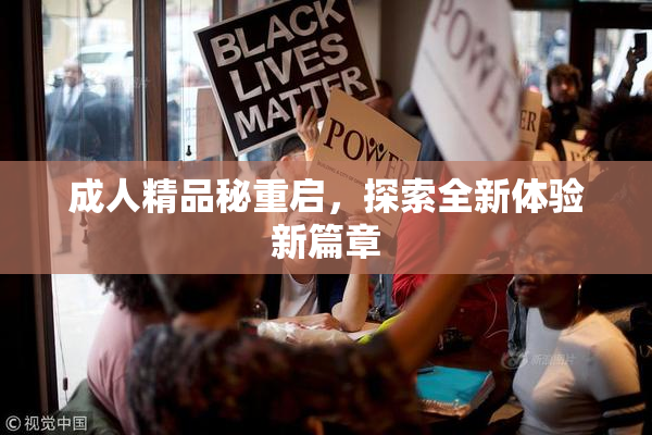 成人精品秘重启，探索全新体验新篇章
