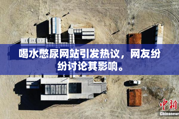喝水憋尿网站引发热议，网友纷纷讨论其影响。