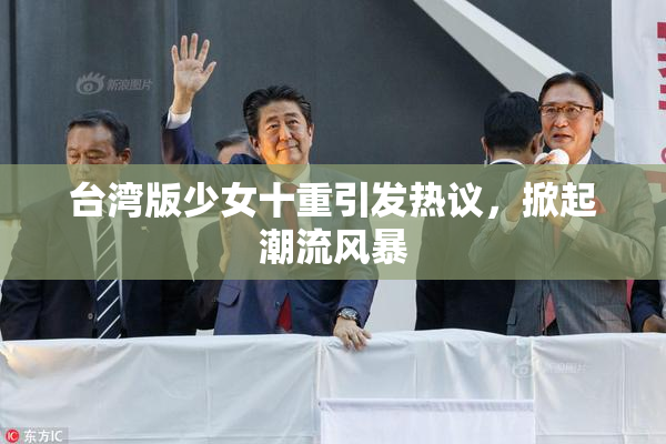 台湾版少女十重引发热议，掀起潮流风暴