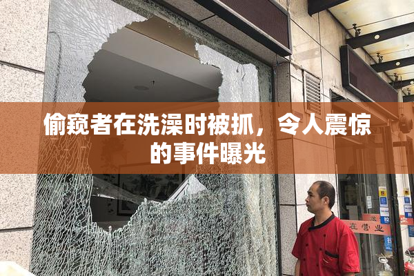 偷窥者在洗澡时被抓，令人震惊的事件曝光