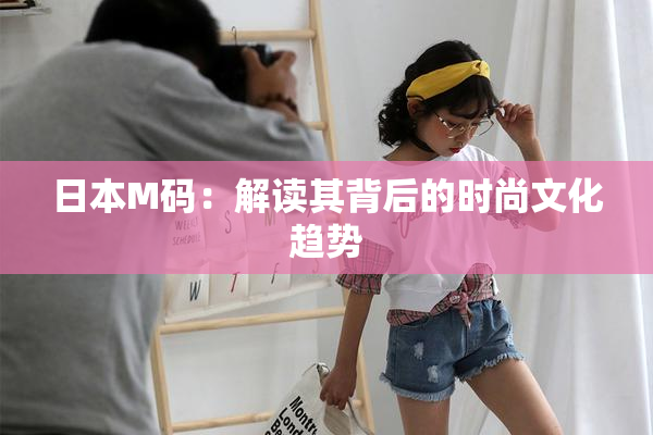 日本M码：解读其背后的时尚文化趋势