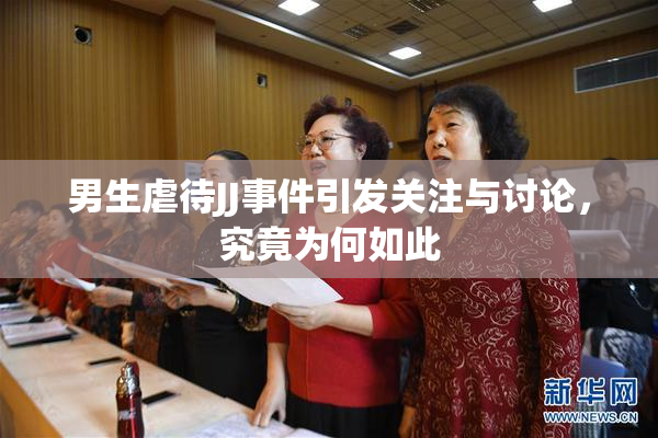 男生虐待JJ事件引发关注与讨论，究竟为何如此