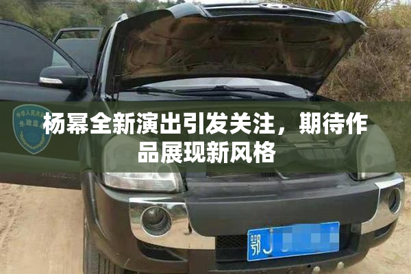 杨幂全新演出引发关注，期待作品展现新风格