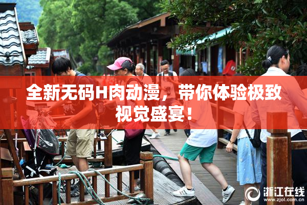 全新无码H肉动漫，带你体验极致视觉盛宴！