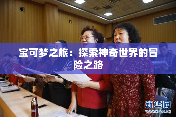 宝可梦之旅：探索神奇世界的冒险之路