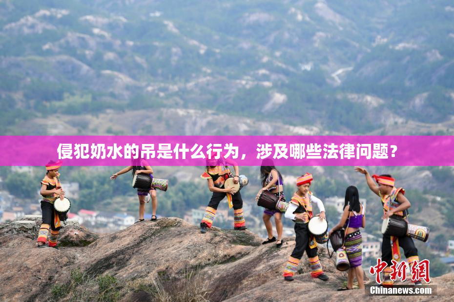 侵犯奶水的吊是什么行为，涉及哪些法律问题？