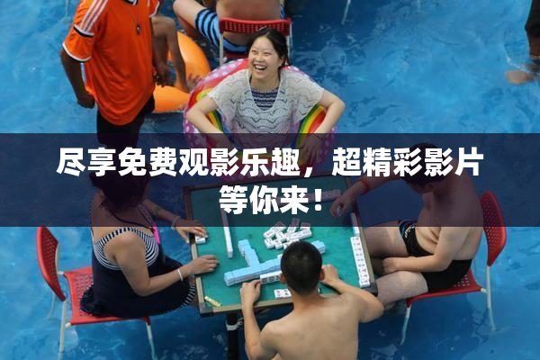 尽享免费观影乐趣，超精彩影片等你来！