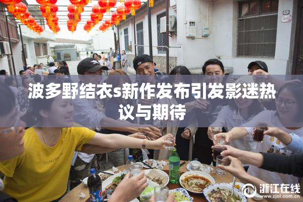波多野结衣s新作发布引发影迷热议与期待