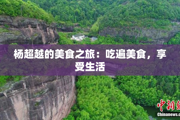 杨超越的美食之旅：吃遍美食，享受生活