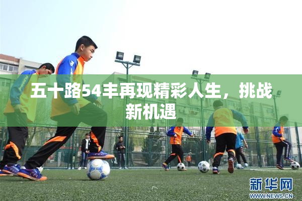 五十路54丰再现精彩人生，挑战新机遇