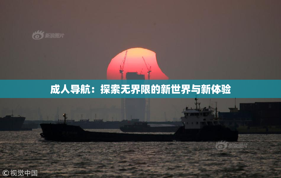 成人导航：探索无界限的新世界与新体验