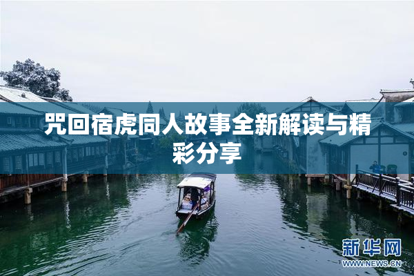 咒回宿虎同人故事全新解读与精彩分享
