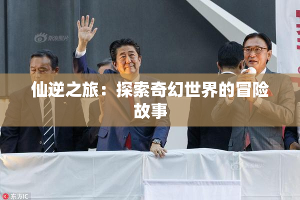 仙逆之旅：探索奇幻世界的冒险故事