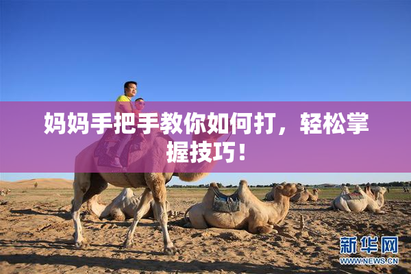 妈妈手把手教你如何打，轻松掌握技巧！