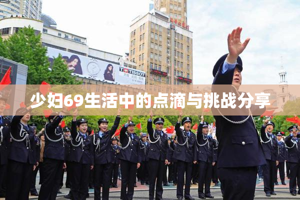 少妇69生活中的点滴与挑战分享