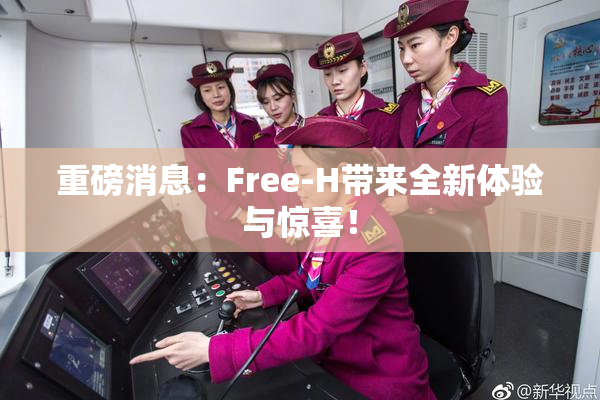重磅消息：Free-H带来全新体验与惊喜！