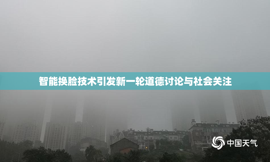 智能换脸技术引发新一轮道德讨论与社会关注