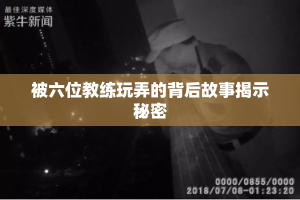 被六位教练玩弄的背后故事揭示秘密