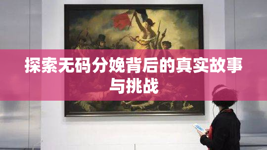 探索无码分娩背后的真实故事与挑战