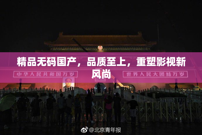 精品无码国产，品质至上，重塑影视新风尚