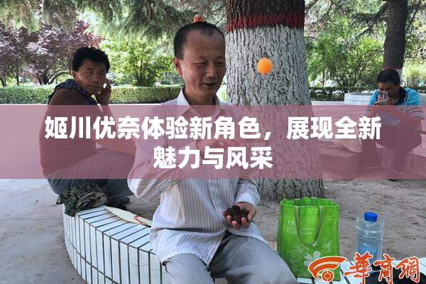 姬川优奈体验新角色，展现全新魅力与风采