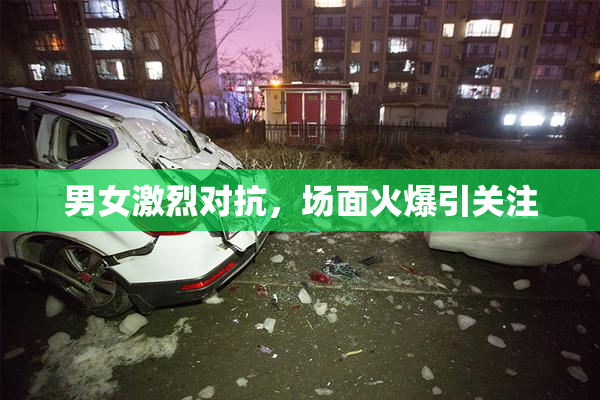 男女激烈对抗，场面火爆引关注