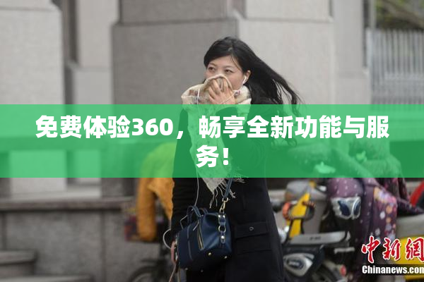 免费体验360，畅享全新功能与服务！