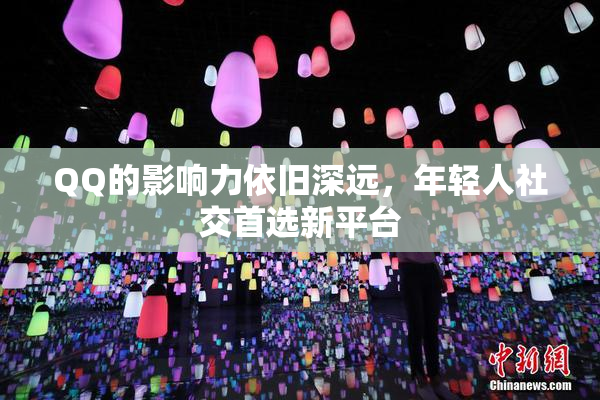 QQ的影响力依旧深远，年轻人社交首选新平台