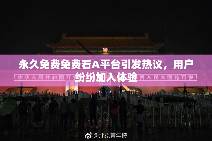 永久免费免费看A平台引发热议，用户纷纷加入体验