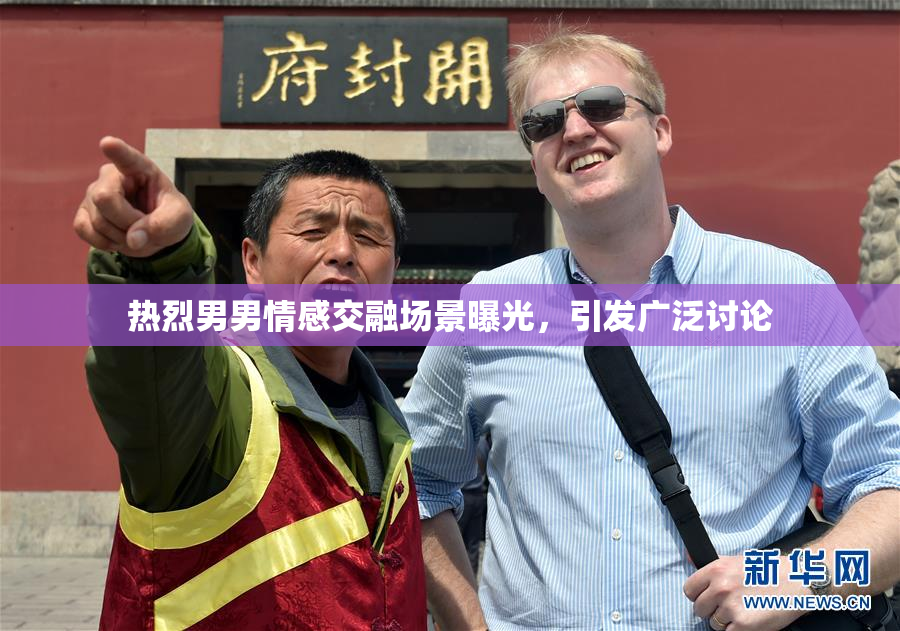 热烈男男情感交融场景曝光，引发广泛讨论
