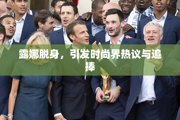 露娜脱身，引发时尚界热议与追捧