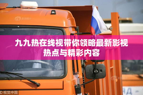 九九热在线视带你领略最新影视热点与精彩内容