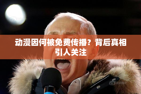 动漫因何被免费传播？背后真相引人关注
