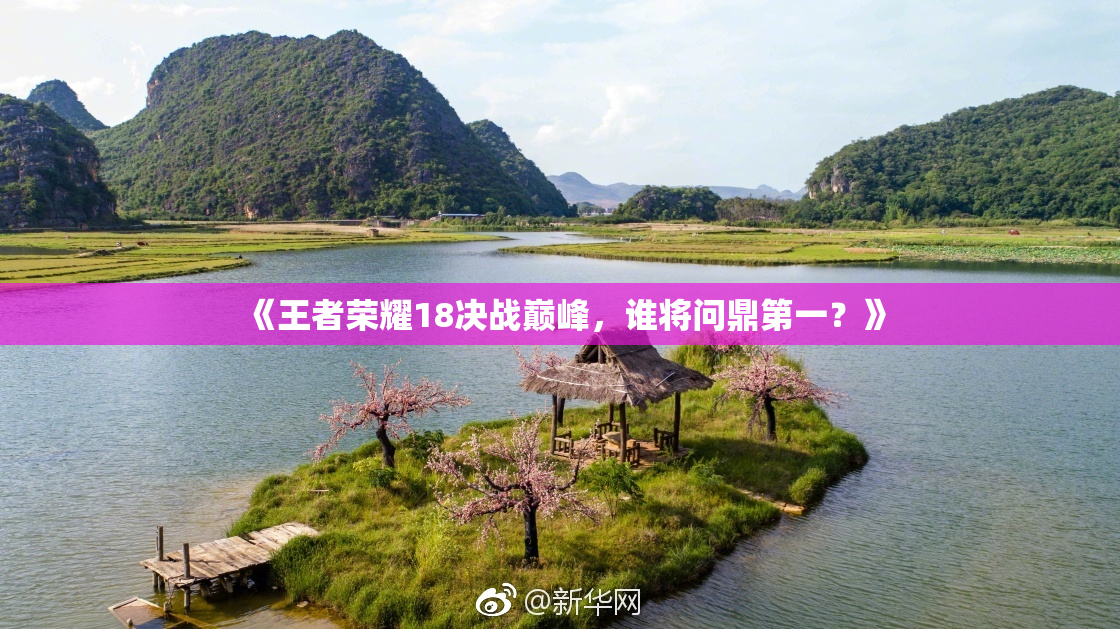 《王者荣耀18决战巅峰，谁将问鼎第一？》