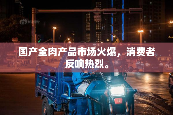 国产全肉产品市场火爆，消费者反响热烈。