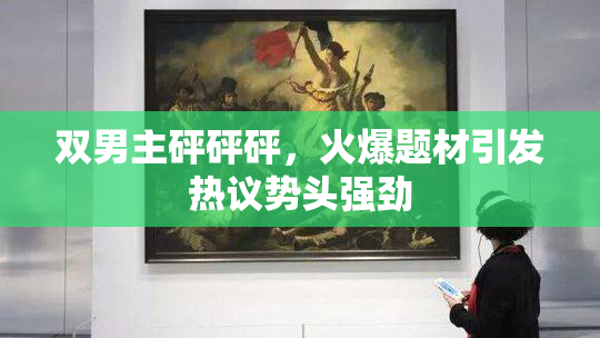 双男主砰砰砰，火爆题材引发热议势头强劲