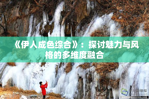 《伊人成色综合》：探讨魅力与风格的多维度融合