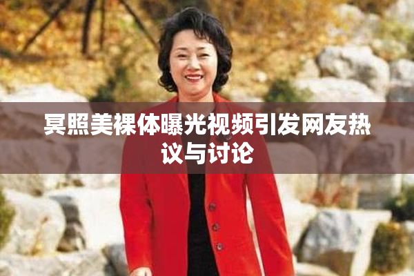 冥照美裸体曝光视频引发网友热议与讨论