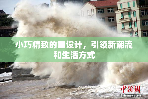小巧精致的重设计，引领新潮流和生活方式