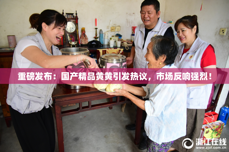 重磅发布：国产精品黄黄引发热议，市场反响强烈！