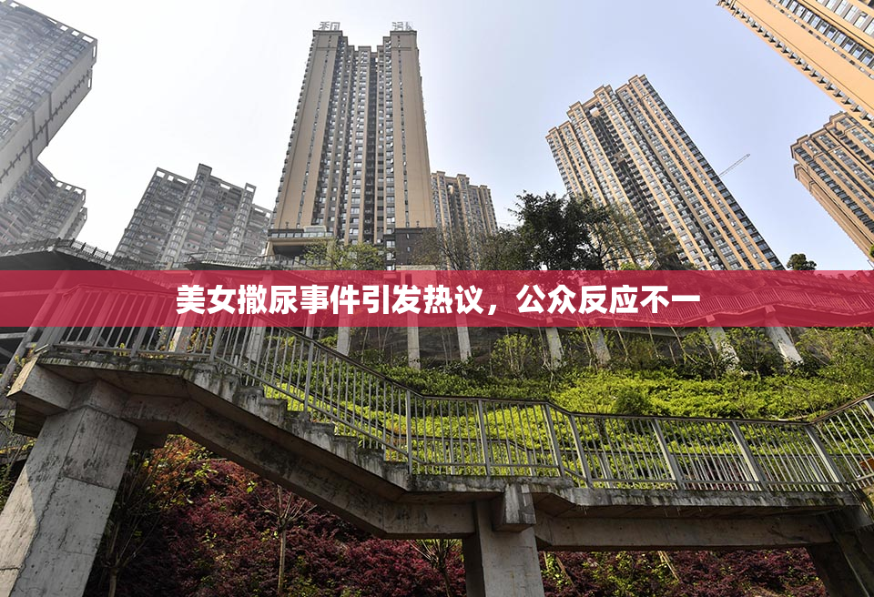 美女撒尿事件引发热议，公众反应不一