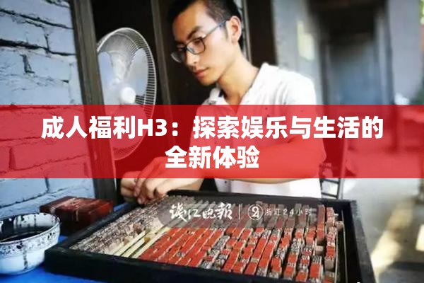 成人福利H3：探索娱乐与生活的全新体验