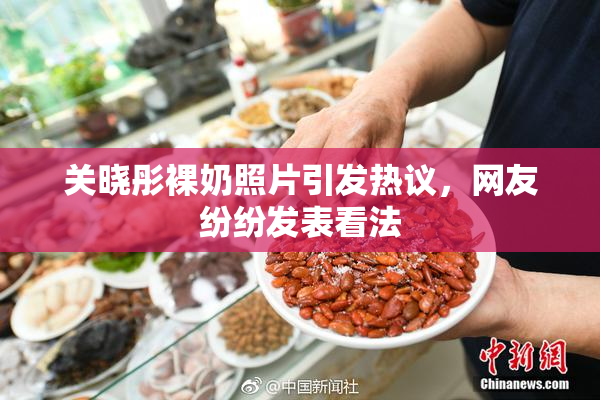 关晓彤裸奶照片引发热议，网友纷纷发表看法