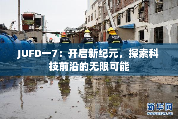 JUFD一7：开启新纪元，探索科技前沿的无限可能