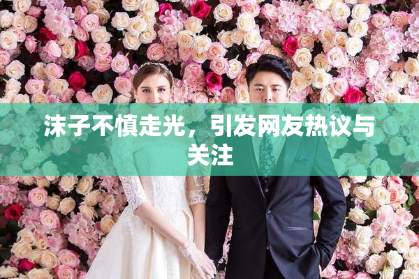 沫子不慎走光，引发网友热议与关注